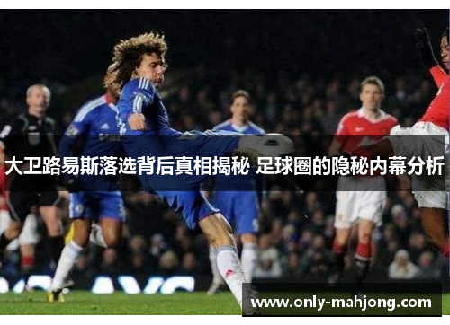 大卫路易斯落选背后真相揭秘 足球圈的隐秘内幕分析