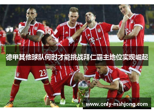 德甲其他球队何时才能挑战拜仁霸主地位实现崛起