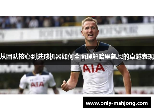 从团队核心到进球机器如何全面理解哈里凯恩的卓越表现