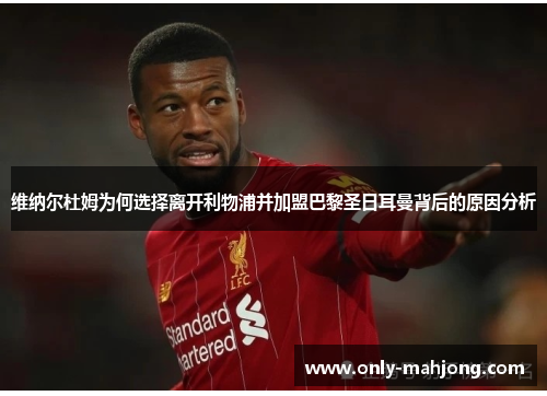 维纳尔杜姆为何选择离开利物浦并加盟巴黎圣日耳曼背后的原因分析