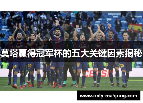 莫塔赢得冠军杯的五大关键因素揭秘