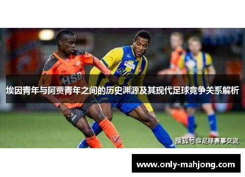 埃因青年与阿贾青年之间的历史渊源及其现代足球竞争关系解析