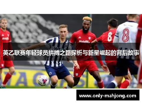 英乙联赛年轻球员拼搏之路探析与新星崛起的背后故事