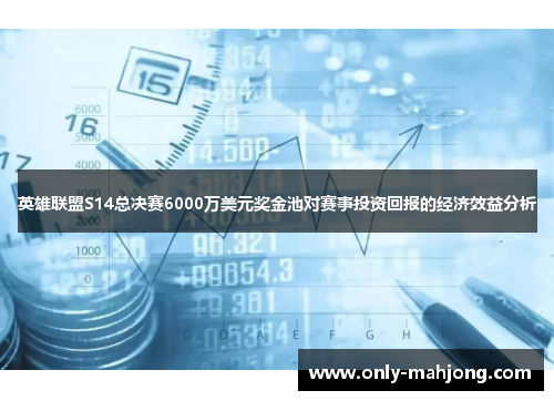 英雄联盟S14总决赛6000万美元奖金池对赛事投资回报的经济效益分析