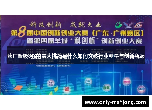 药厂晋级8强的最大挑战是什么如何突破行业壁垒与创新瓶颈