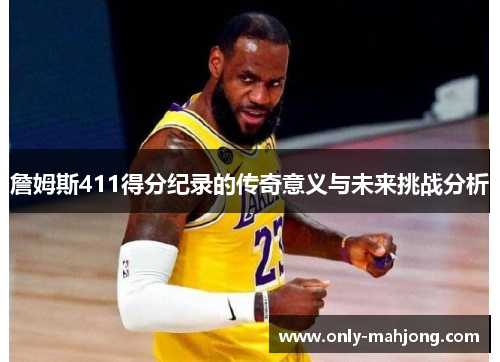 詹姆斯411得分纪录的传奇意义与未来挑战分析