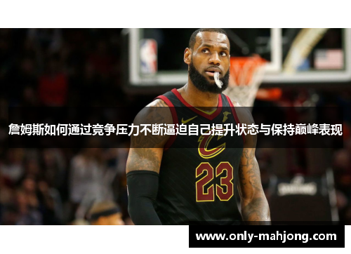 詹姆斯如何通过竞争压力不断逼迫自己提升状态与保持巅峰表现