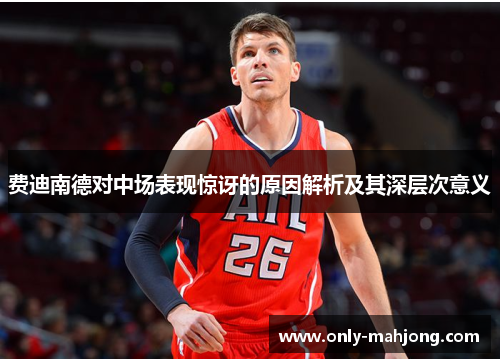 费迪南德对中场表现惊讶的原因解析及其深层次意义