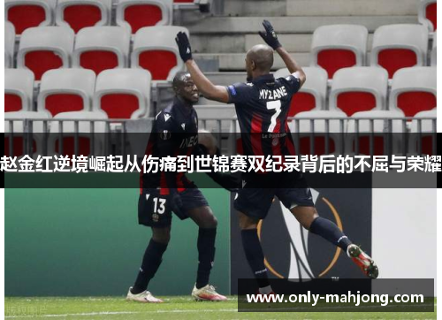 赵金红逆境崛起从伤痛到世锦赛双纪录背后的不屈与荣耀