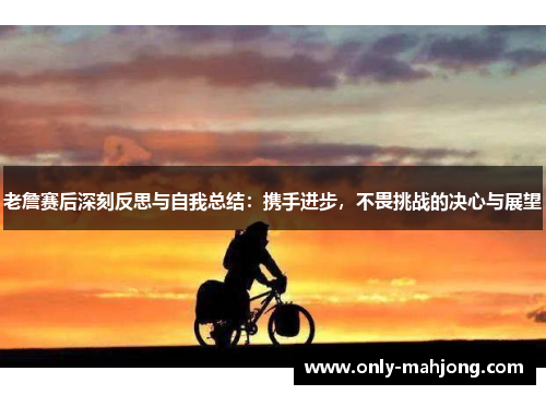 老詹赛后深刻反思与自我总结：携手进步，不畏挑战的决心与展望