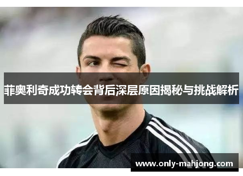 菲奥利奇成功转会背后深层原因揭秘与挑战解析