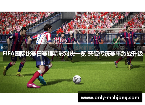 FIFA国际比赛日赛程精彩对决一览 突破传统赛事激战升级