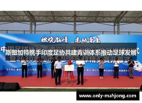 斯图加特携手印度足协共建青训体系推动足球发展