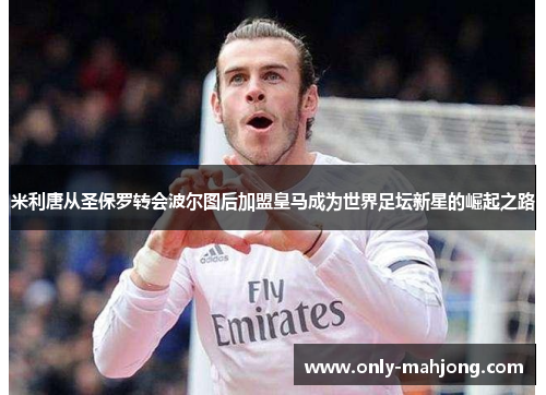 米利唐从圣保罗转会波尔图后加盟皇马成为世界足坛新星的崛起之路